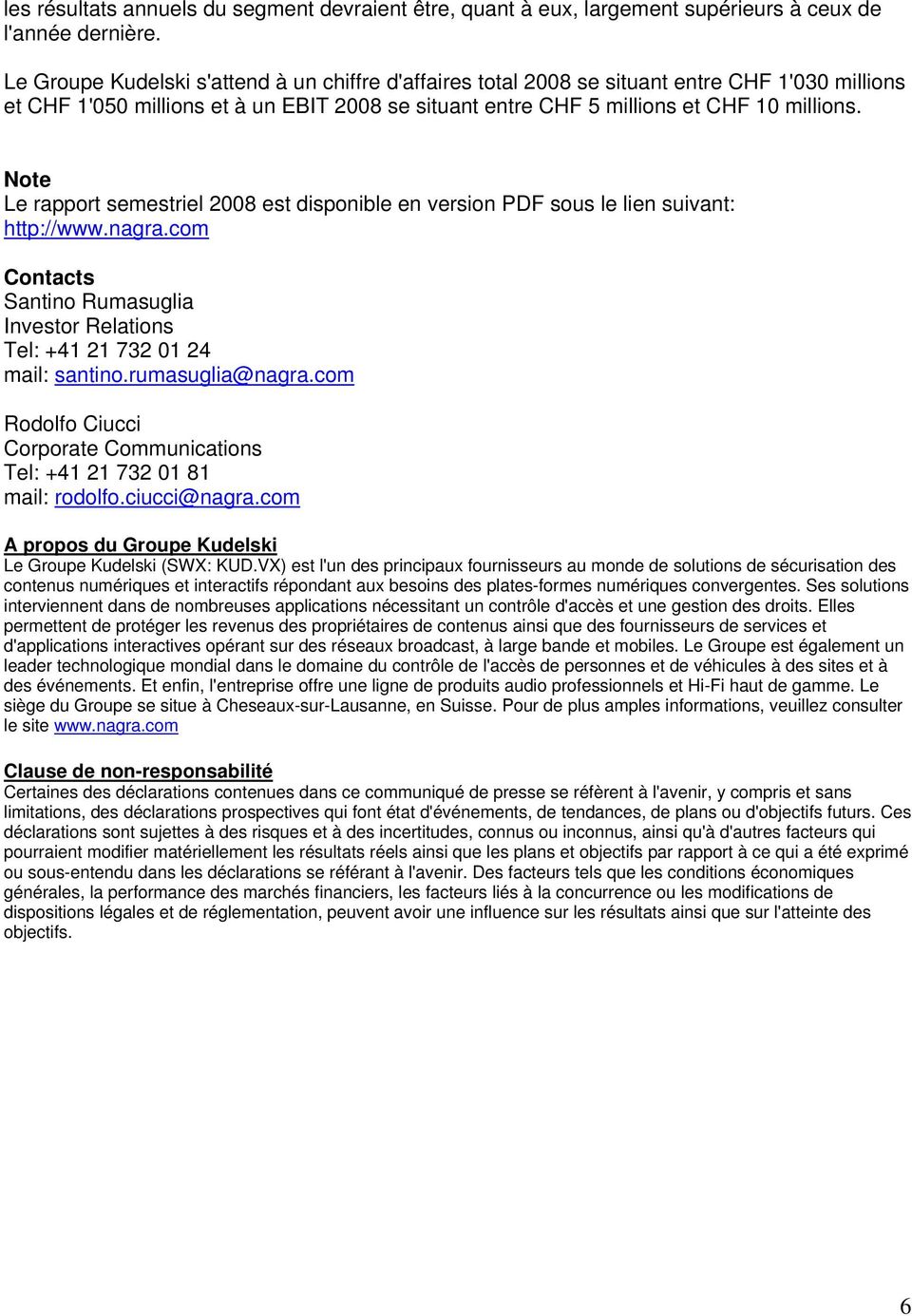 Note Le rapport semestriel 2008 est disponible en version PDF sous le lien suivant: http://www.nagra.com Contacts Santino Rumasuglia Investor Relations Tel: +41 21 732 01 24 mail: santino.