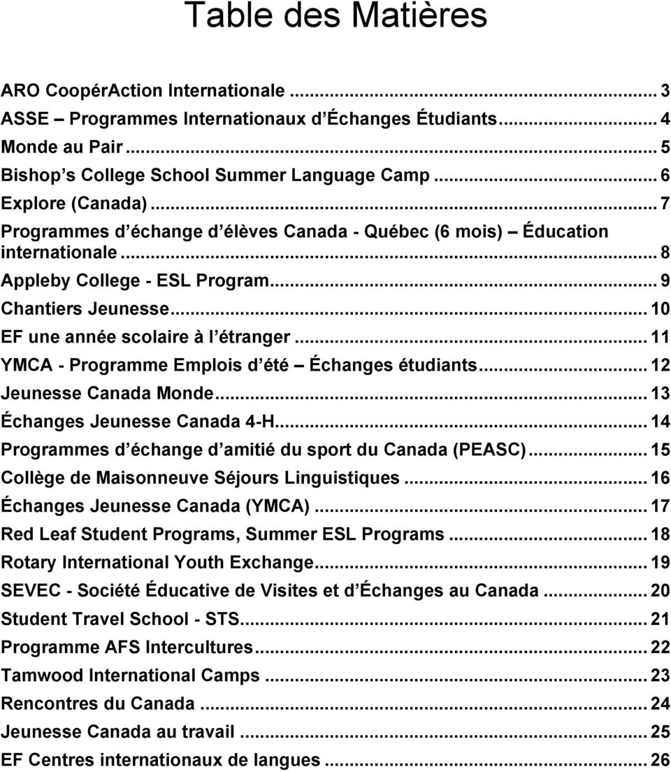.. 11 YMCA - Programme Emplois d été Échanges étudiants... 12 Jeunesse Canada Monde... 13 Échanges Jeunesse Canada 4-H... 14 Programmes d échange d amitié du sport du Canada (PEASC).