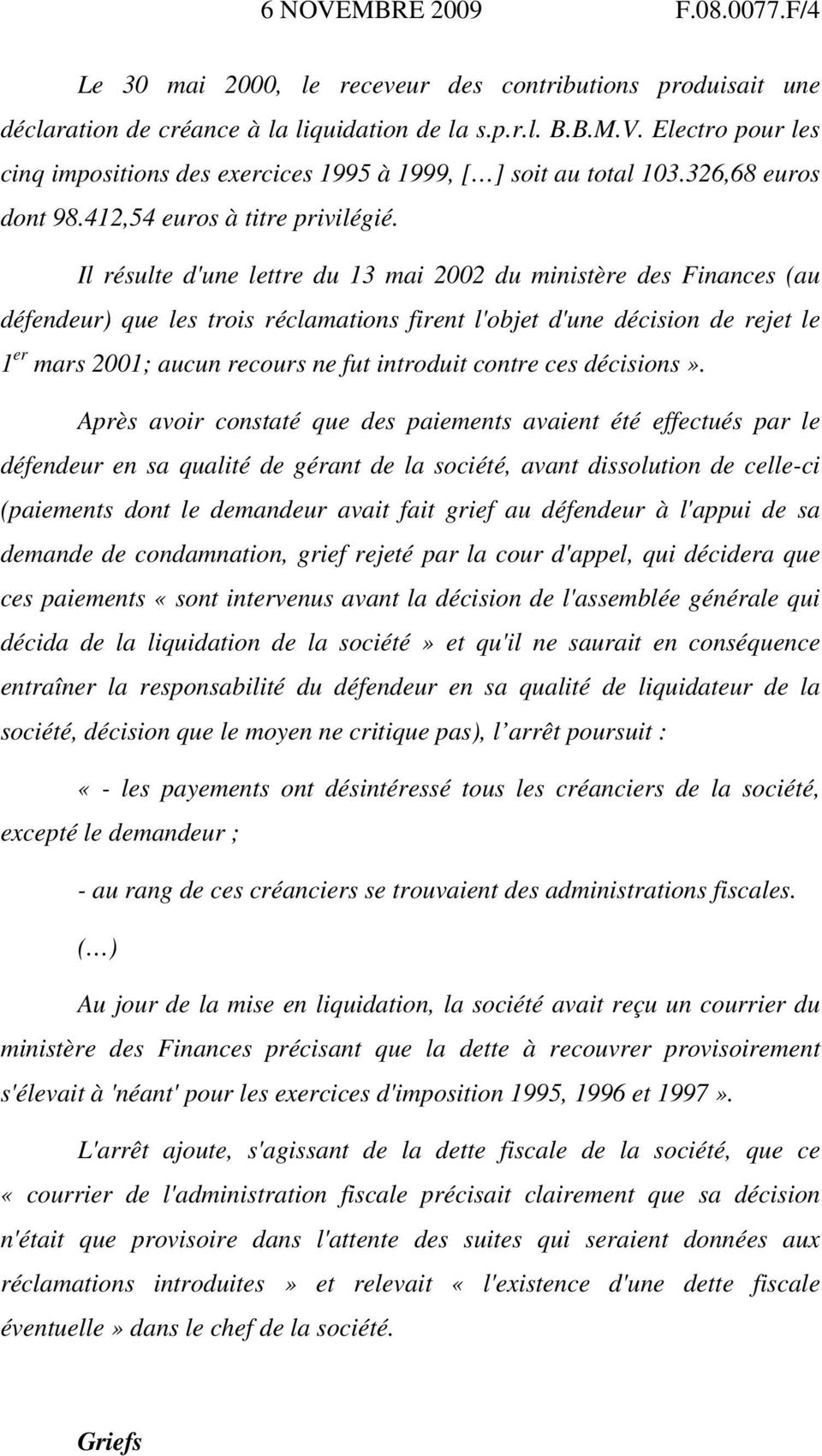 Il résulte d'une lettre du 13 mai 2002 du ministère des Finances (au défendeur) que les trois réclamations firent l'objet d'une décision de rejet le 1 er mars 2001; aucun recours ne fut introduit