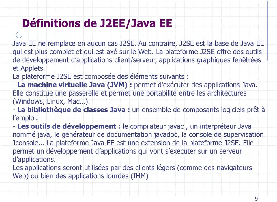 La plateforme J2SE est composée des éléments suivants : - La machine virtuelle Java (JVM) : permet d exécuter des applications Java.