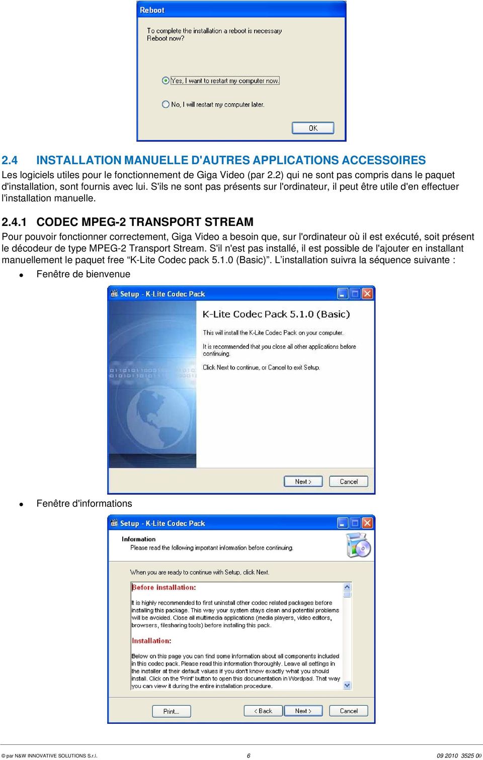 1 CODEC MPEG-2 TRANSPORT STREAM Pour pouvoir fonctionner correctement, Giga Video a besoin que, sur l'ordinateur où il est exécuté, soit présent le décodeur de type MPEG-2 Transport Stream.