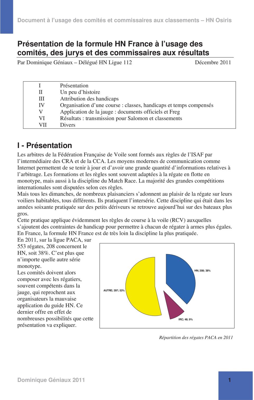 et classements Divers I - Présentation Les arbitres de la Fédération Française de Voile sont formés aux règles de l ISAF par l intermédiaire des CRA et de la CCA.