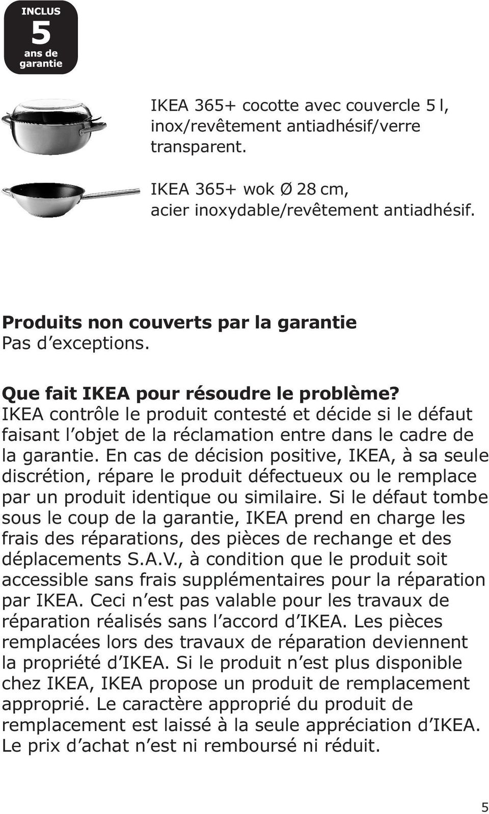 IKEA contrôle le produit contesté et décide si le défaut faisant l objet de la réclamation entre dans le cadre de la garantie.