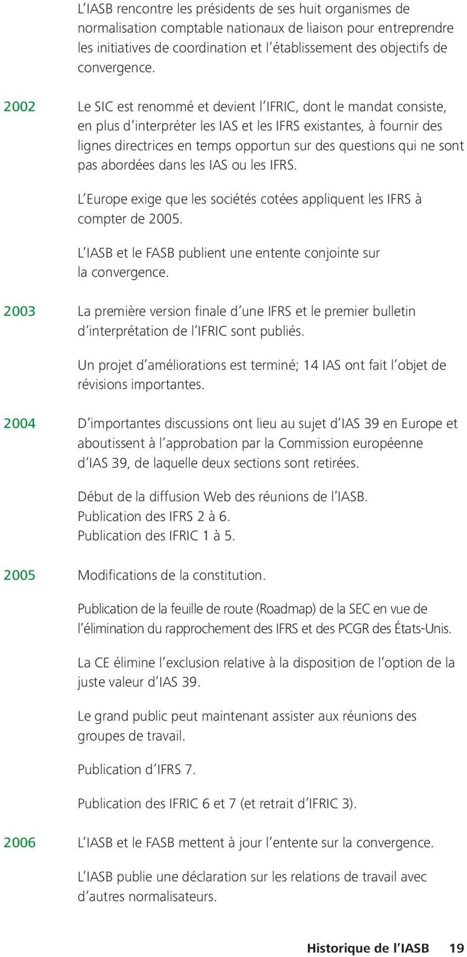 2002 Le SIC est renommé et devient l IFRIC, dont le mandat consiste, en plus d interpréter les IAS et les IFRS existantes, à fournir des lignes directrices en temps opportun sur des questions qui ne