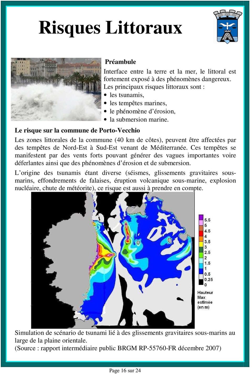 Le risque sur la commune de Porto-Vecchio Les zones littorales de la commune (40 km de côtes), peuvent être affectées par des tempêtes de Nord-Est à Sud-Est venant de Méditerranée.