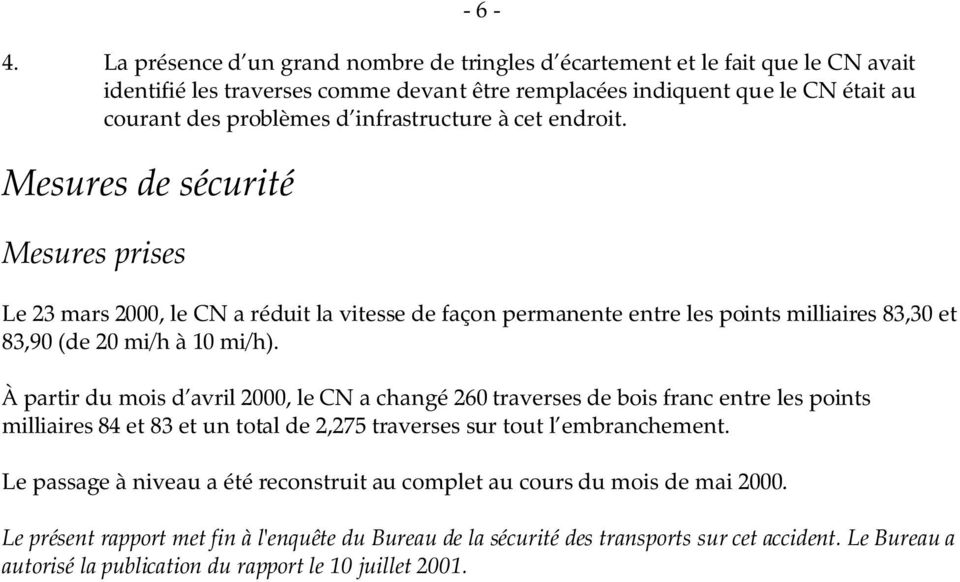 infrastructure à cet endroit. Mesures de sécurité Mesures prises Le 23 mars 2000, le CN a réduit la vitesse de façon permanente entre les points milliaires 83,30 et 83,90 (de 20 mi/h à 10 mi/h).
