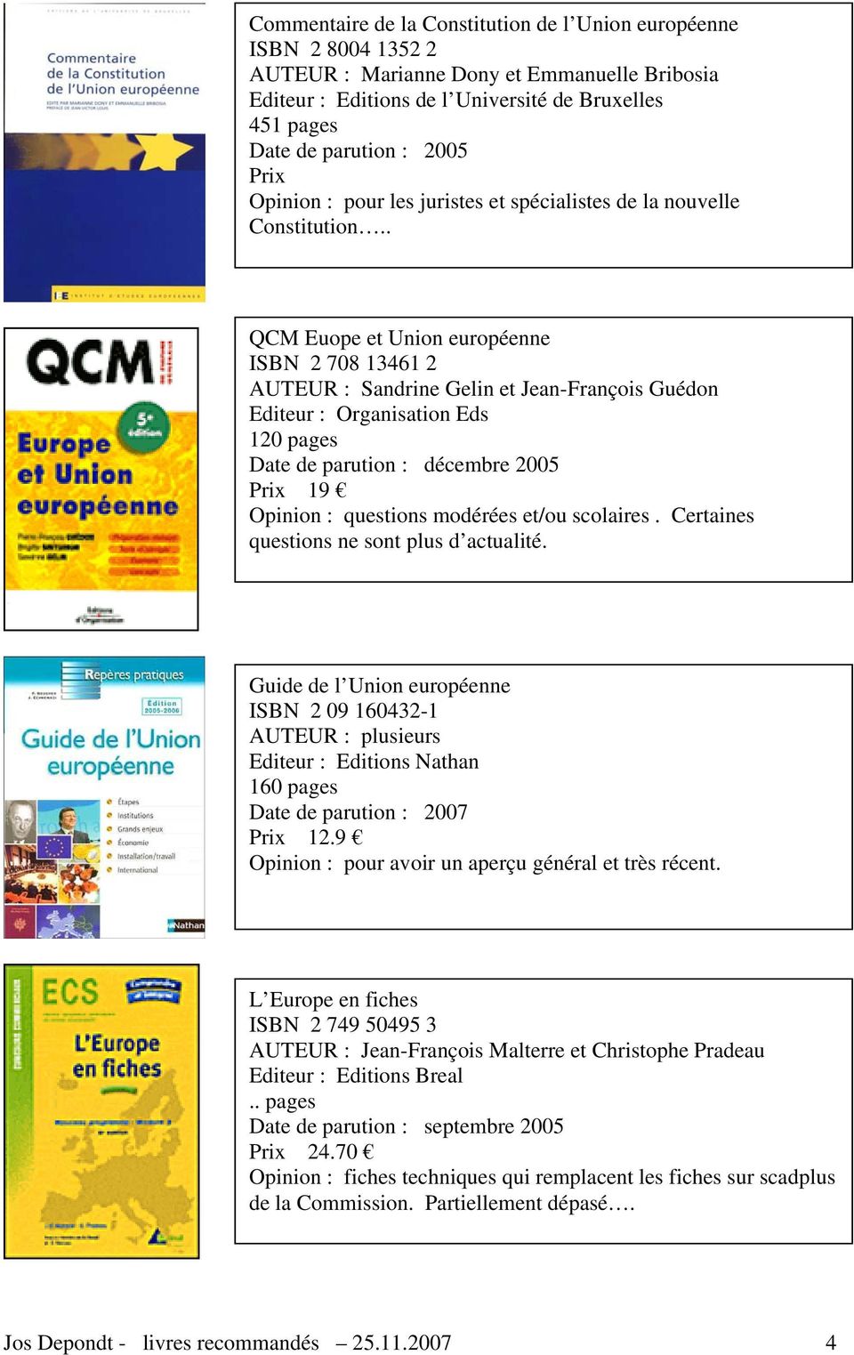. QCM Euope et Union européenne ISBN 2 708 13461 2 AUTEUR : Sandrine Gelin et Jean-François Guédon Editeur : Organisation Eds 120 pages Date de parution : décembre 2005 Prix 19 Opinion : questions