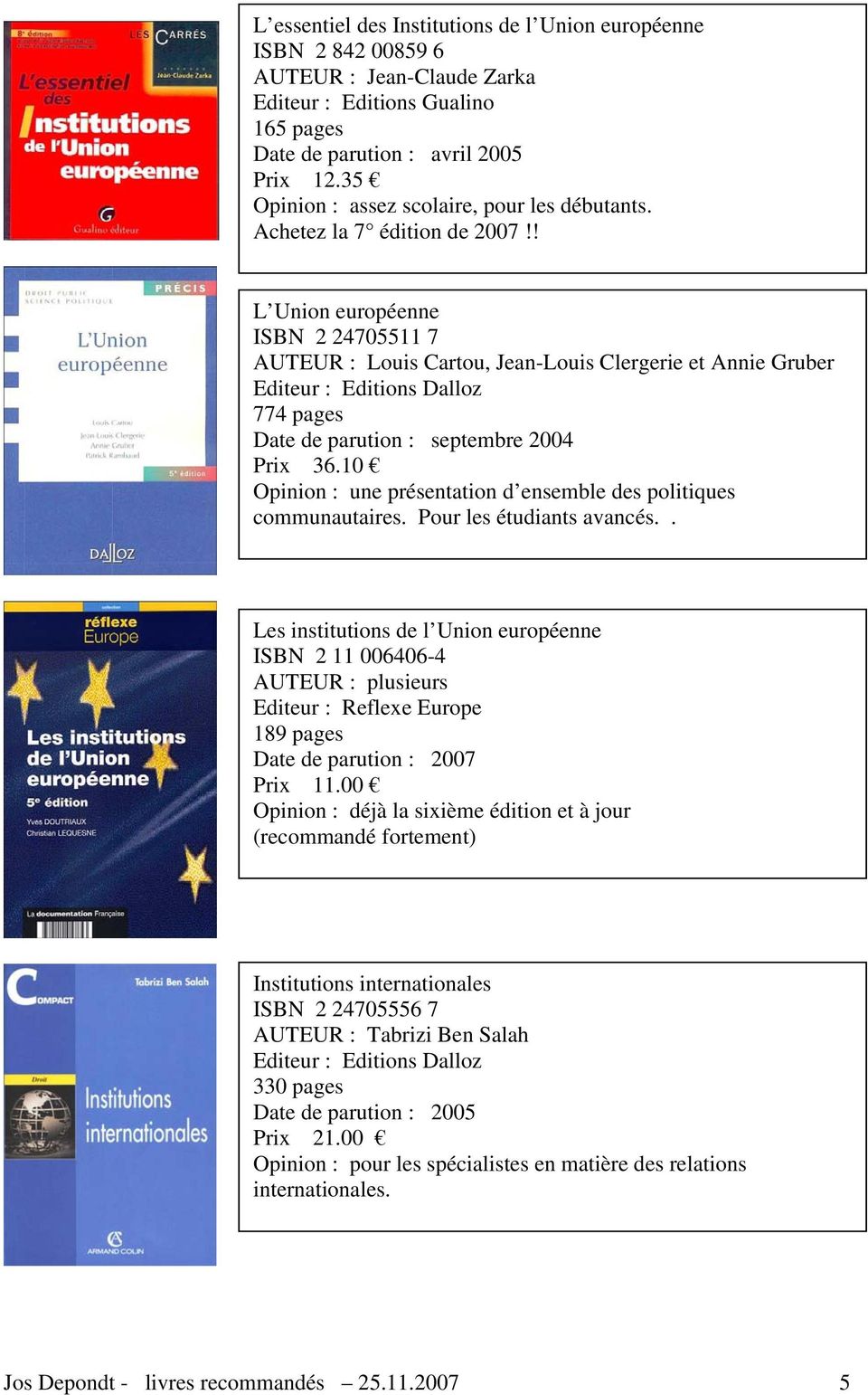 ! L Union européenne ISBN 2 24705511 7 AUTEUR : Louis Cartou, Jean-Louis Clergerie et Annie Gruber Editeur : Editions Dalloz 774 pages Date de parution : septembre 2004 Prix 36.