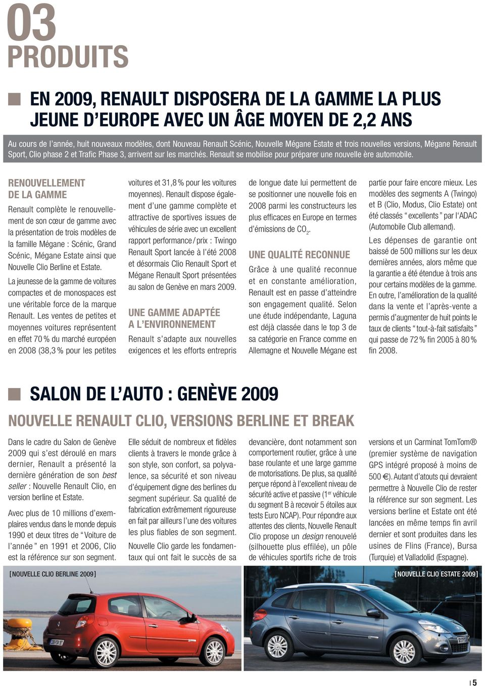 RENOUVELLEMENT DE LA GAMME Renault complète le renouvellement de son cœur de gamme avec la présentation de trois modèles de la famille Mégane : Scénic, Grand Scénic, Mégane Estate ainsi que Nouvelle
