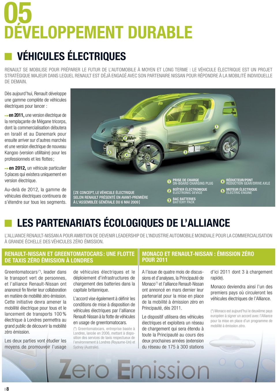 Dès aujourd hui, Renault développe une gamme complète de véhicules électriques pour lancer : en 2011, une version électrique de la remplaçante de Mégane tricorps, dont la commercialisation débutera