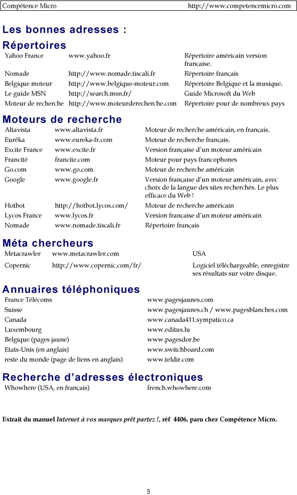 com Répertoire pour de nombreux pays Moteurs de recherche Altavista www.altavista.fr Moteur de recherche américain, en français. Eurêka www.eureka-fr.com Moteur de recherche français.