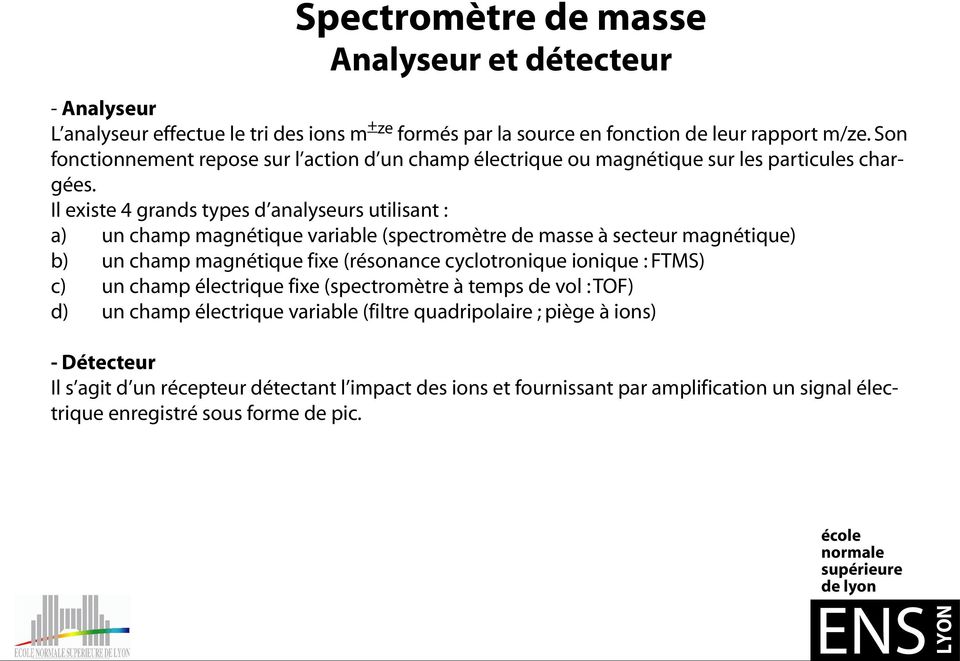 Il existe 4 grands types d analyseurs utilisant : a) un champ magnétique variable (spectromètre de masse à secteur magnétique) b) un champ magnétique fixe (résonance cyclotronique