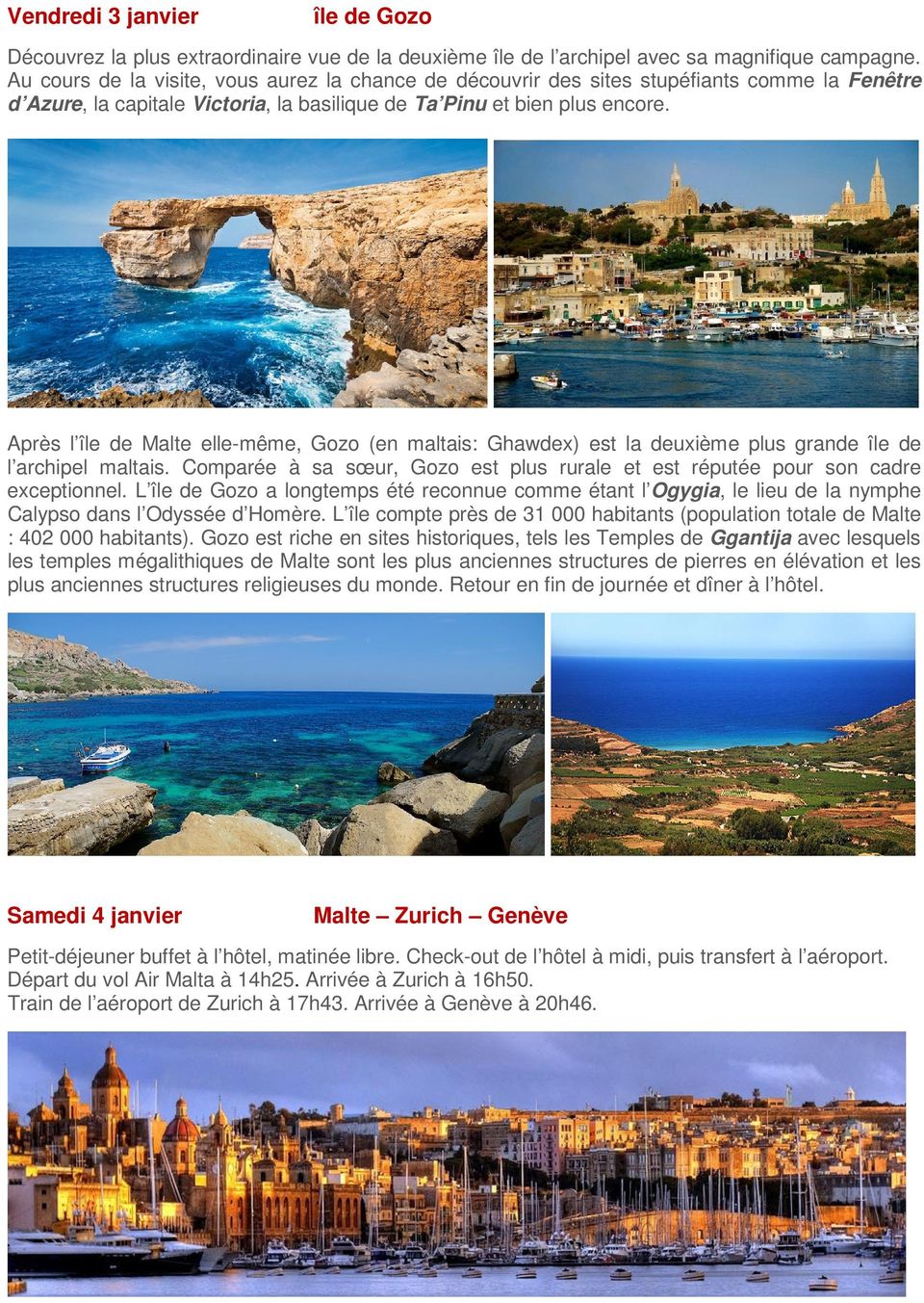 Après l île de Malte elle-même, Gozo (en maltais: Ghawdex) est la deuxième plus grande île de l archipel maltais. Comparée à sa sœur, Gozo est plus rurale et est réputée pour son cadre exceptionnel.