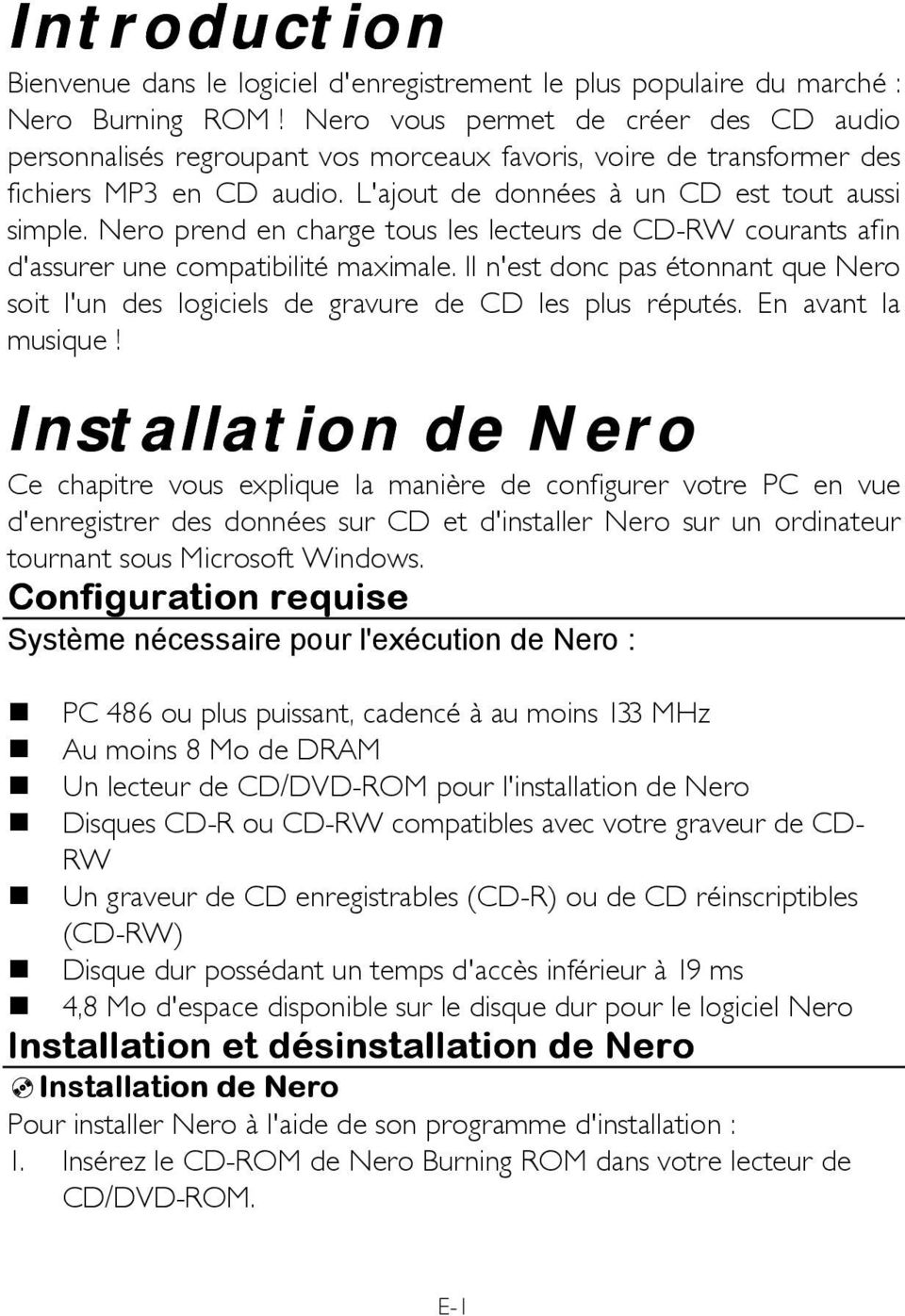 Nero prend en charge tous les lecteurs de CD-RW courants afin d'assurer une compatibilité maximale. Il n'est donc pas étonnant que Nero soit l'un des logiciels de gravure de CD les plus réputés.
