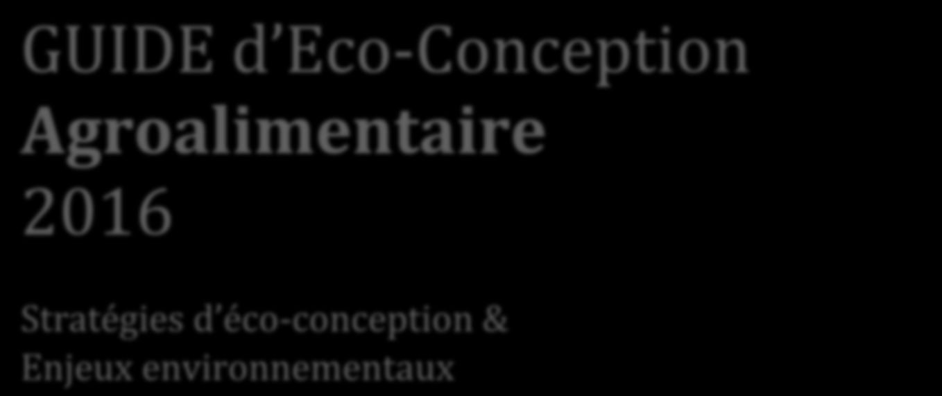 GUIDE d Eco-Conception Agroalimentaire 2016 Stratégies d éco-conception & Enjeux environnementaux Pôle