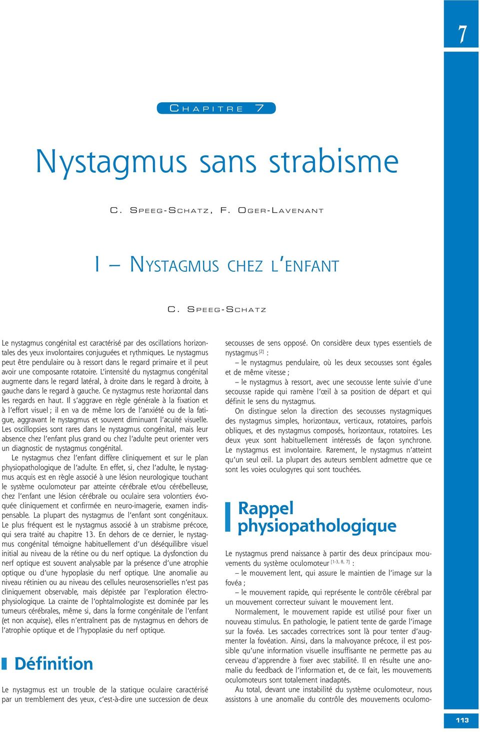 Le nystagmus peut être pendulaire ou à ressort dans le regard primaire et il peut avoir une composante rotatoire.