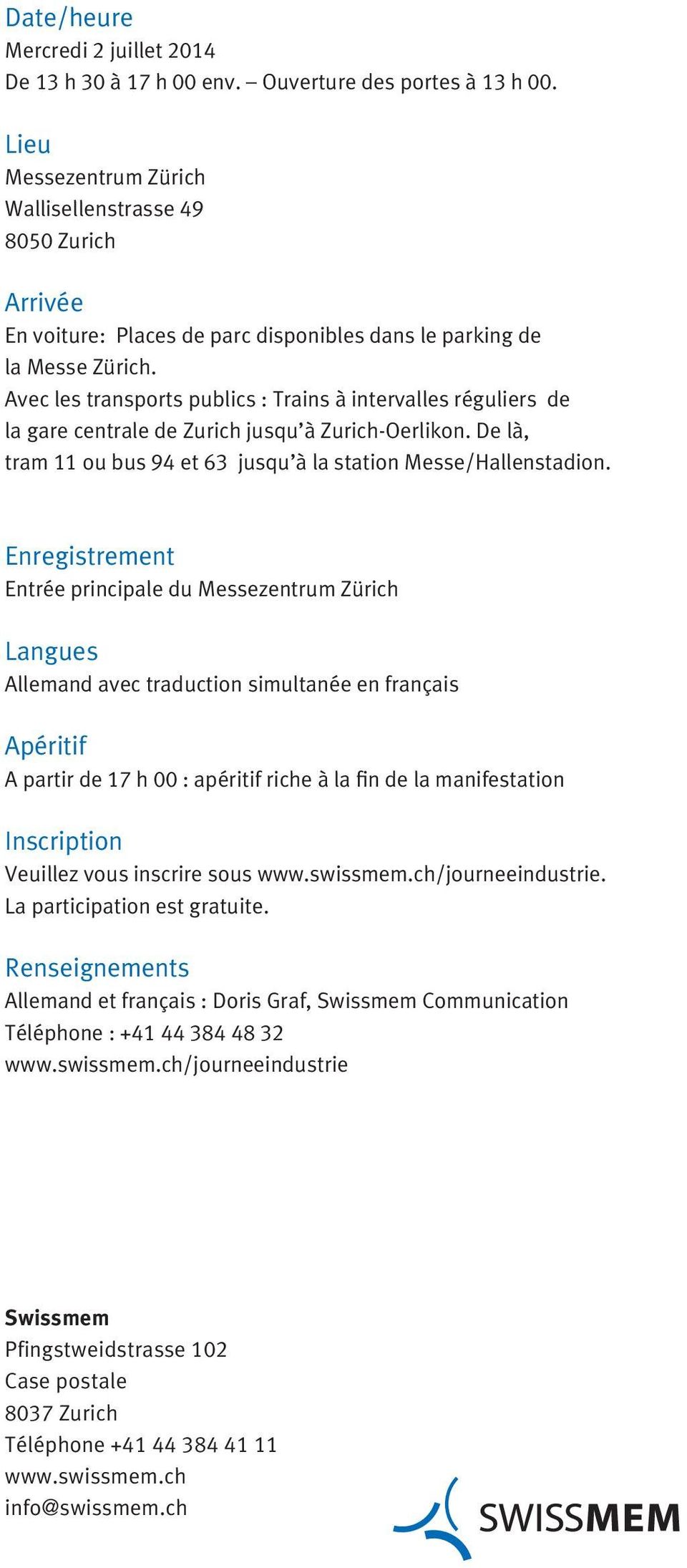 Avec les transports publics : Trains à intervalles réguliers de la gare centrale de Zurich jusqu à Zurich-Oerlikon. De là, tram 11 ou bus 94 et 63 jusqu à la station Messe/Hallenstadion.