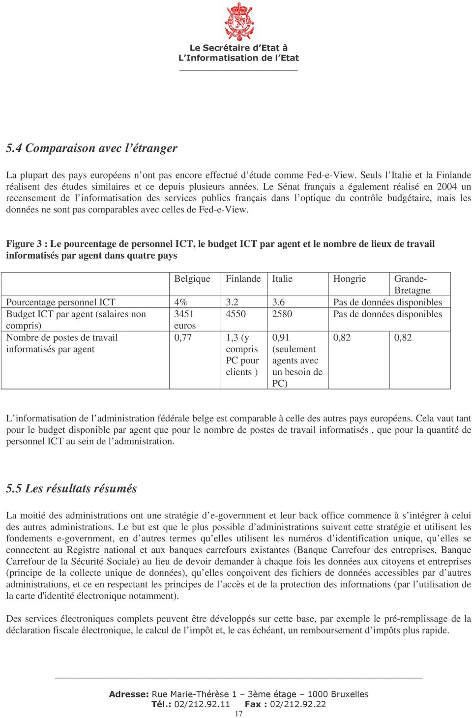 Le Sénat français a également réalisé en 2004 un recensement de l informatisation des services publics français dans l optique du contrôle budgétaire, mais les données ne sont pas comparables avec