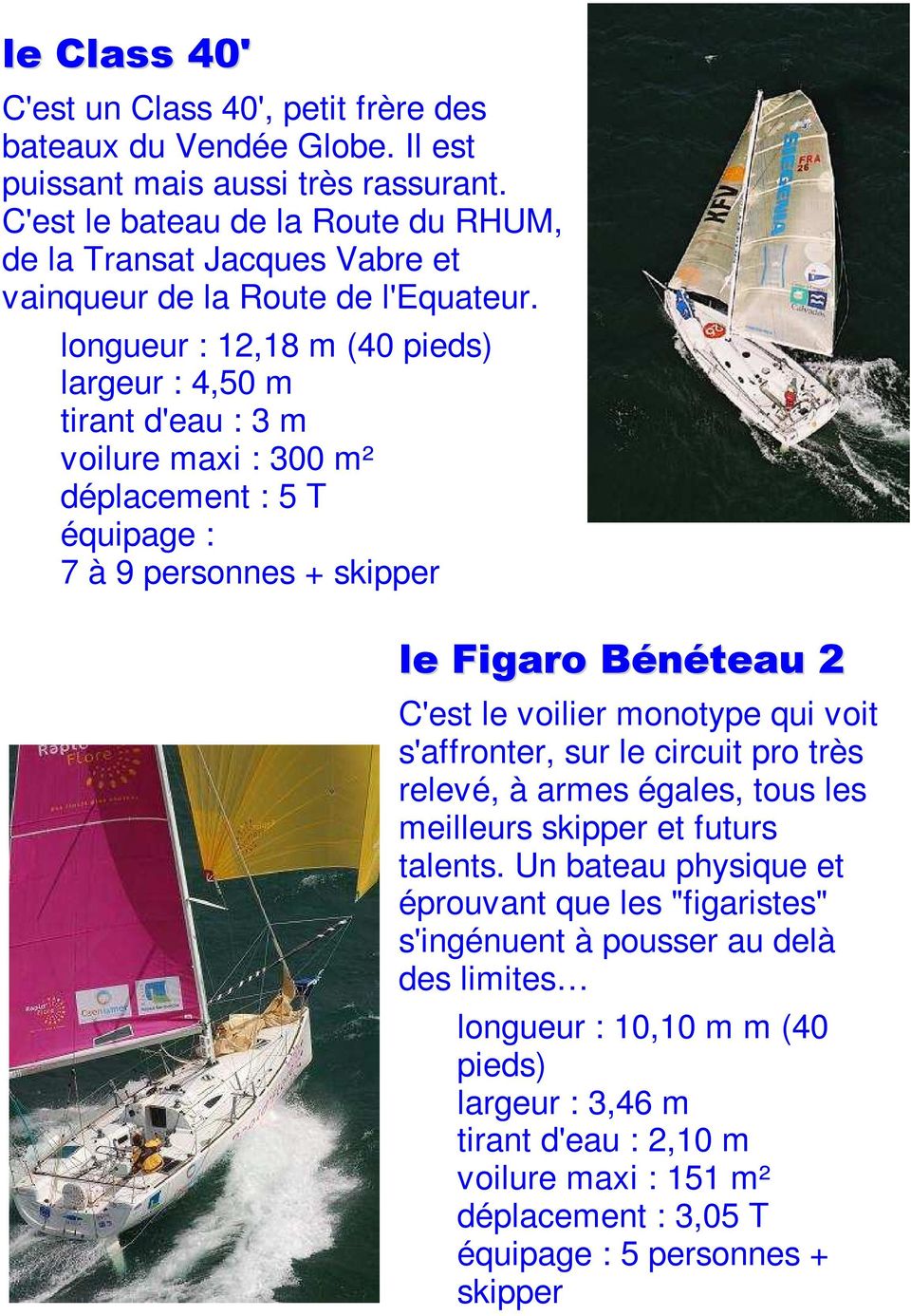 longueur : 12,18 m (40 pieds) largeur : 4,50 m tirant d'eau : 3 m voilure maxi : 300 m² déplacement : 5 T équipage : 7 à 9 personnes + skipper le Figaro Bénéteau 2 C'est le voilier monotype