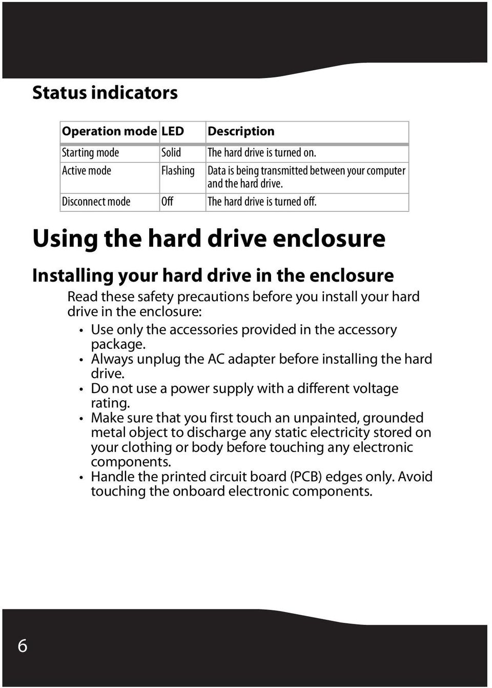 Using the hard drive enclosure Installing your hard drive in the enclosure Read these safety precautions before you install your hard drive in the enclosure: Use only the accessories provided in the