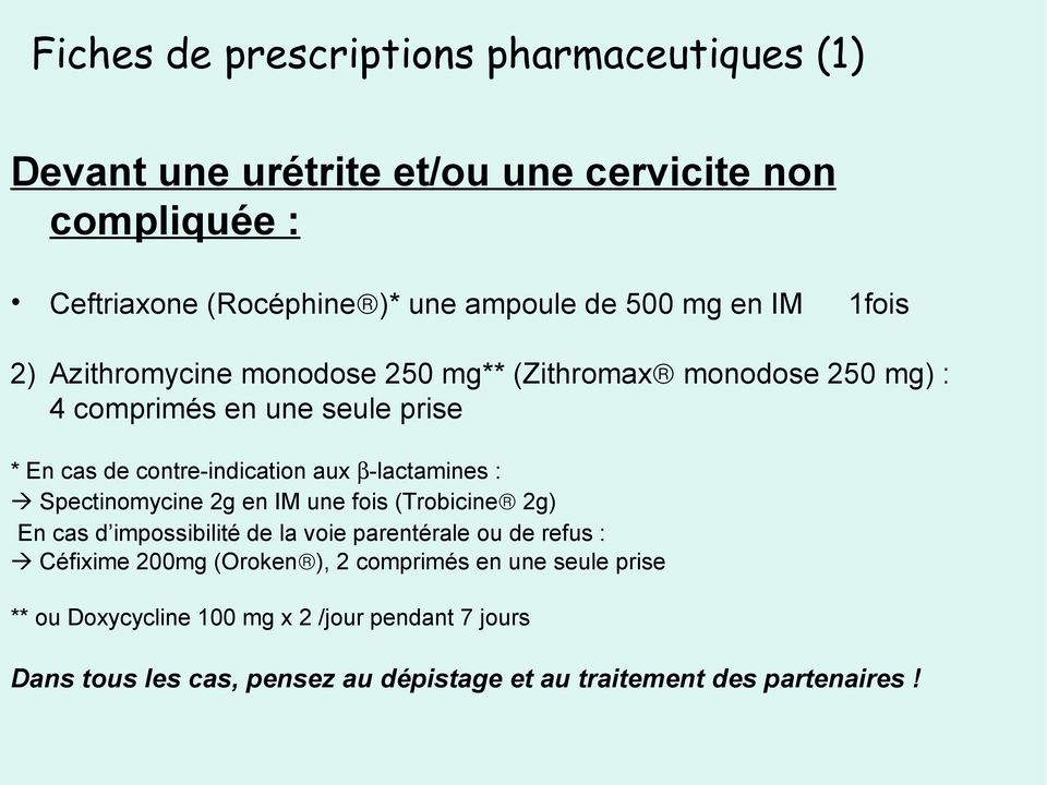 β-lactamines : Spectinomycine 2g en IM une fois (Trobicine 2g) En cas d impossibilité de la voie parentérale ou de refus : Céfixime 200mg (Oroken ),