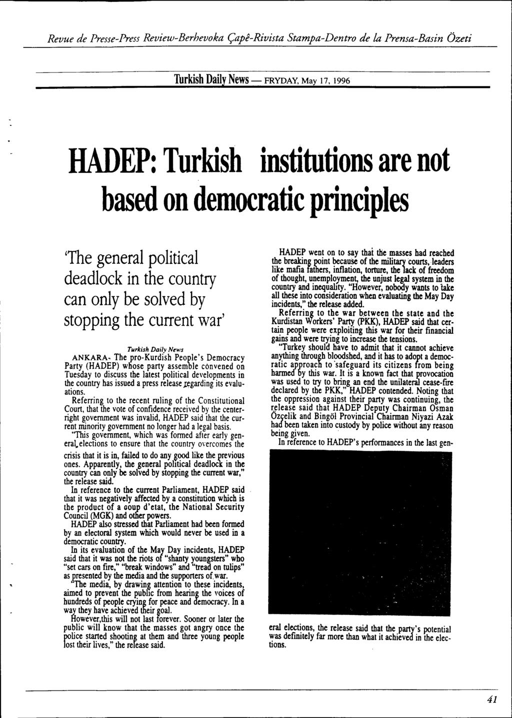 Thrkish Daily News - FRYDAY, May 17, 1996 HADEP: Turkish institutions are not based on democratic principles 'The general political deadlock in the country can only be solved by stopping the current