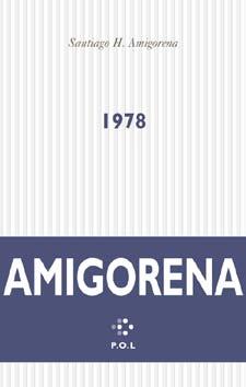 Santiago H. Amigorena 1978 Cette édition électronique du livre 1978 de SANTIAGO H. AMIGORENA a été réalisée le 16 décembre 2010 par les Éditions P.O.L.