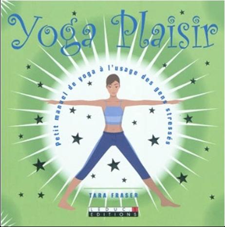 FRASER, Tara FRASER, Tara Yoga plaisir : petit manuel du yoga à l'usage des gens stressés Leduc.s, 2011 127 p.