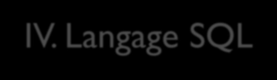 IV. Langage SQL Structured Query Language Créé en 1974, normalisé en 1986