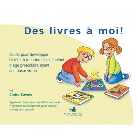 DES LIVRES À MOI Savoie Claire. Longueuil : Institut Nazareth et Louis-Braille, 2002. 11 p.