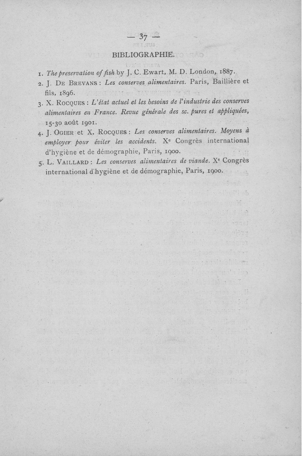 BIBLIOGRAPHIE. 1. The préservation of fish b y J. C. E w a r t, M. D. L o n d o n, 1887. 2. J. DE BREVANS : Les P a r i s, B a i l l i è r e et alimentaires. fils, 1896. 3. X.