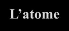 L atome La plus petite particule d un élément possédant toutes les propriétés de cet élément.