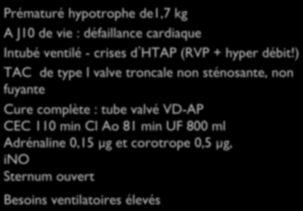 Patient II - 2,9 kg 63 J Prématuré hypotrophe de1,7 kg A J10 de vie : défaillance cardiaque Intubé ventilé - crises d HTAP (RVP + hyper débit!