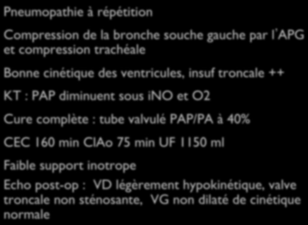 Patient III - 8,2 kg 15 mois Pneumopathie à répétition Compression de la bronche souche gauche par l APG et compression trachéale Bonne cinétique des ventricules, insuf troncale ++ KT : PAP diminuent