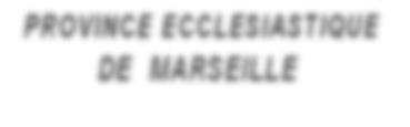 PROVINCE ECCLESIASTIQUE DE MARSEILLE EVEQUES et VIcAIRES GENERAUx AU SERVIcE DES DIOcESES SEMINAIRES INSTITUTS DE FORMATION OFFIcIALITE LA PROVINCE ECCLESIASTIQUE DE MARSEILLE La Province