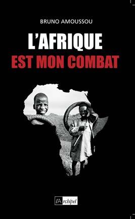 Bruno Amousso L Afrique est mon combat Éditeur : l Archipel Parution : Mars 2009 Responsable cessions de droits : Sandrine Robinet sandrobinet@ecricom.