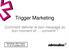 Trigger Marketing. Comment délivrer le bon message au bon moment et convertir! Workshop VAD Conext 21 et 22 octobre 2014